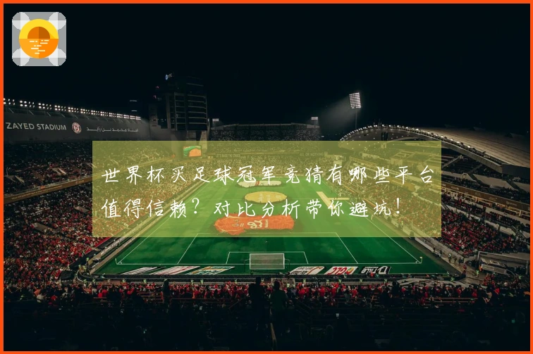 世界杯买足球冠军竞猜有哪些平台值得信赖？对比分析带你避坑！