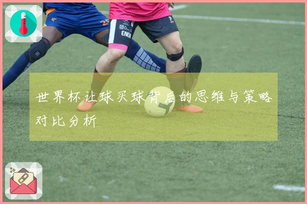 世界杯让球买球背后的思维与策略对比分析