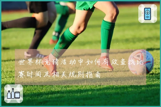 世界杯竞猜活动中如何有效查找比赛时间及相关规则指南
