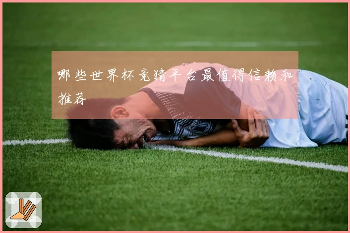 哪些世界杯竞猜平台最值得信赖和推荐
